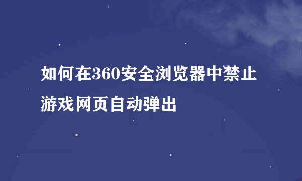 如何在360安全浏览器中禁止游戏网页自动弹出