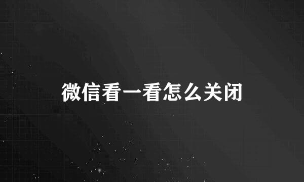 微信看一看怎么关闭
