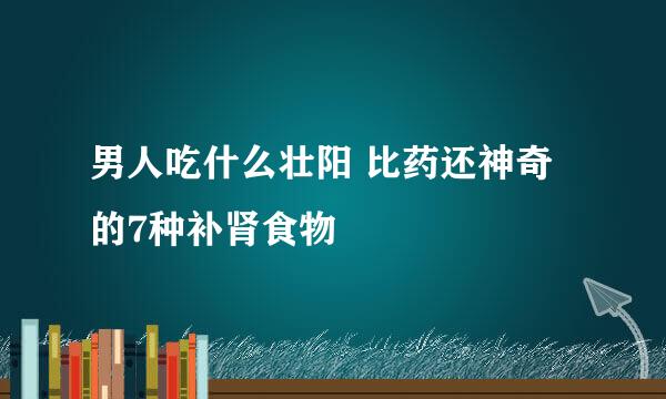 男人吃什么壮阳 比药还神奇的7种补肾食物