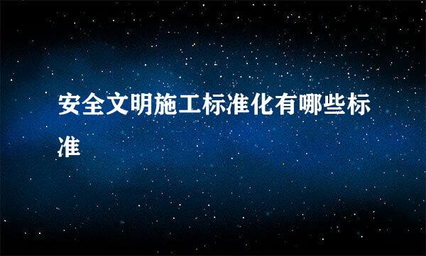 安全文明施工标准化有哪些标准