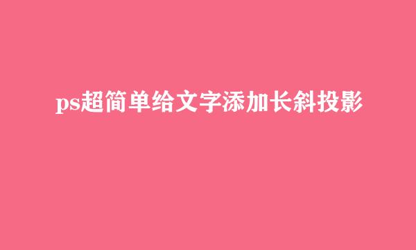 ps超简单给文字添加长斜投影