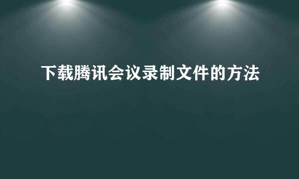 下载腾讯会议录制文件的方法