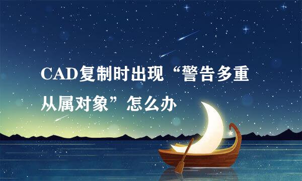 CAD复制时出现“警告多重从属对象”怎么办