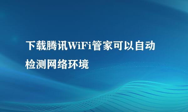 下载腾讯WiFi管家可以自动检测网络环境