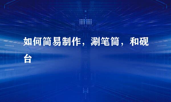 如何简易制作，涮笔筒，和砚台