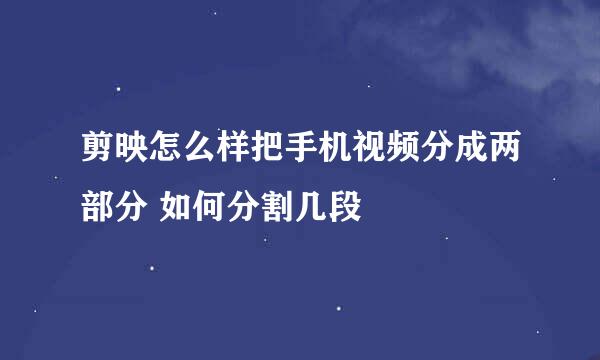 剪映怎么样把手机视频分成两部分 如何分割几段