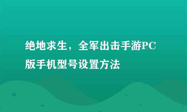 绝地求生，全军出击手游PC版手机型号设置方法
