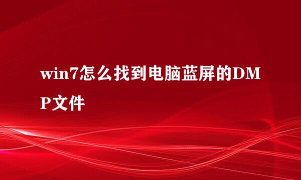 win7怎么找到电脑蓝屏的DMP文件