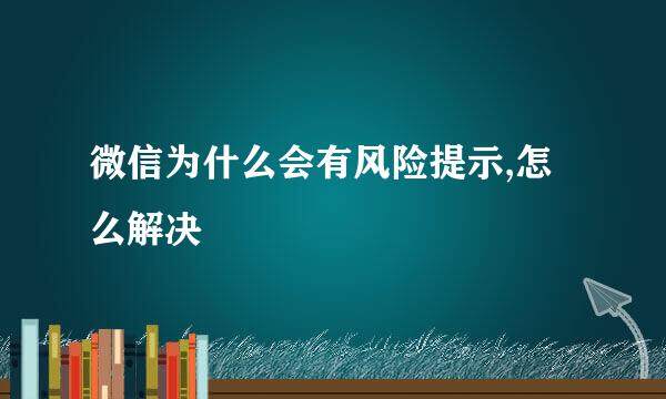 微信为什么会有风险提示,怎么解决