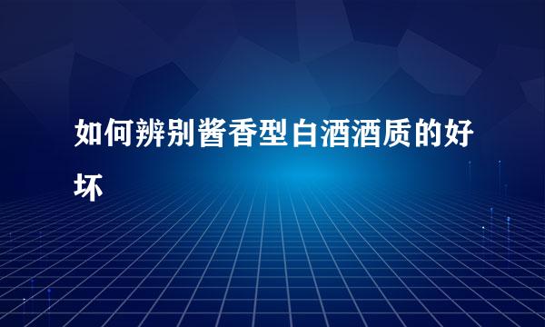如何辨别酱香型白酒酒质的好坏