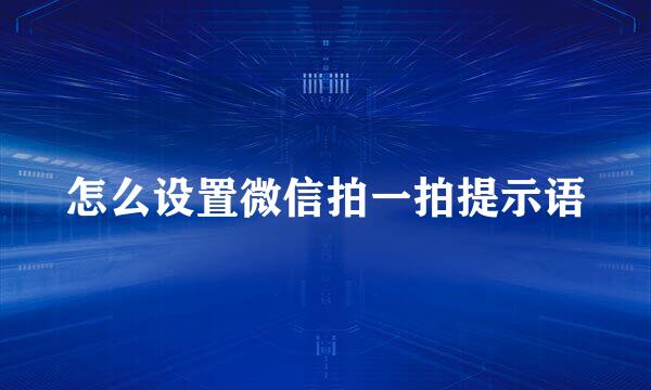 怎么设置微信拍一拍提示语