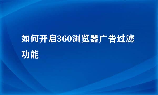 如何开启360浏览器广告过滤功能