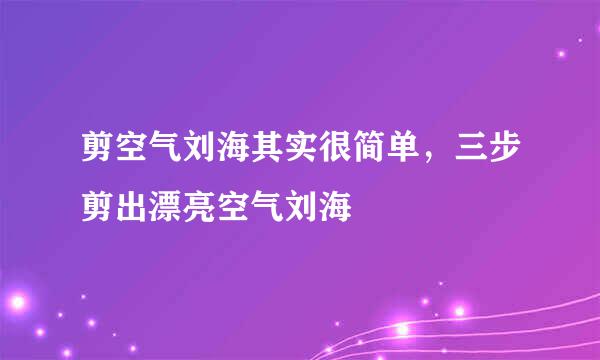 剪空气刘海其实很简单，三步剪出漂亮空气刘海