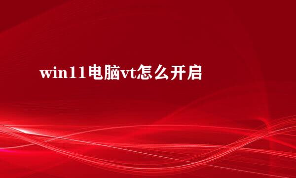 win11电脑vt怎么开启