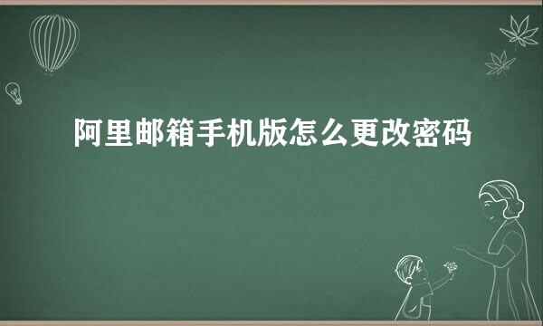阿里邮箱手机版怎么更改密码
