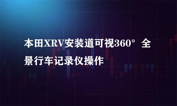 本田XRV安装道可视360°全景行车记录仪操作