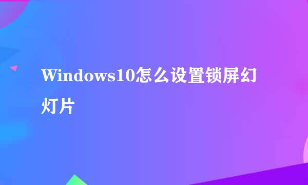 Windows10怎么设置锁屏幻灯片