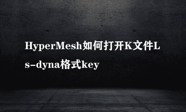 HyperMesh如何打开K文件Ls-dyna格式key