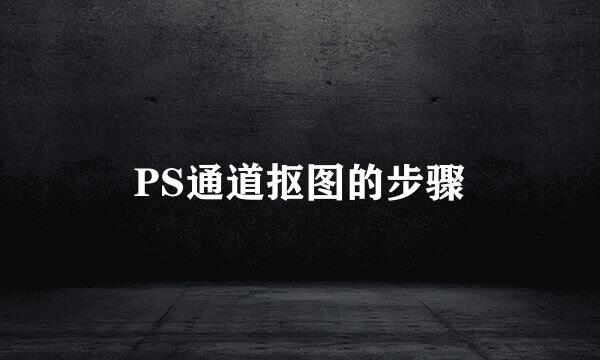 PS通道抠图的步骤