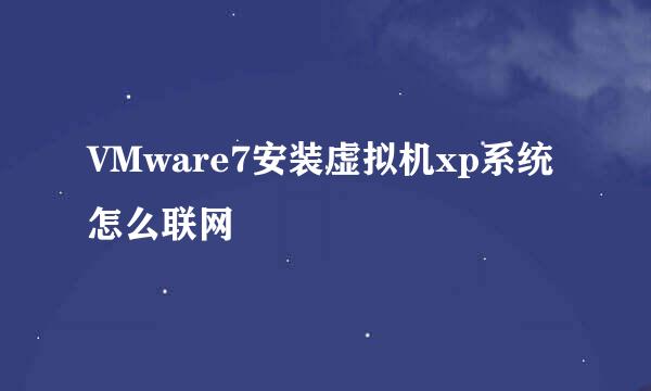 VMware7安装虚拟机xp系统怎么联网