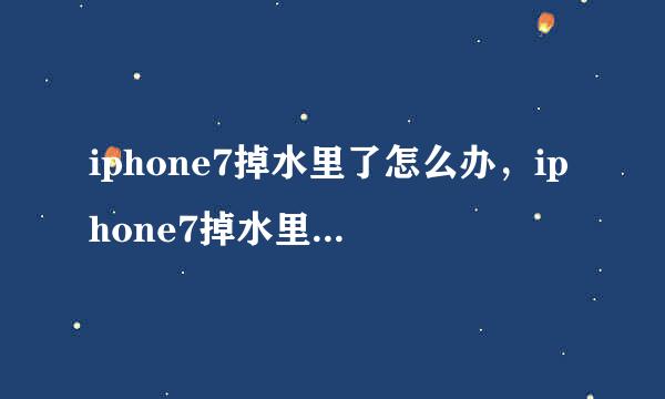iphone7掉水里了怎么办，iphone7掉水里开不了机