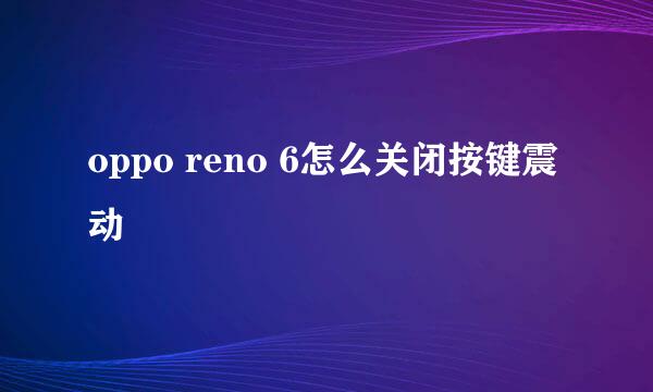 oppo reno 6怎么关闭按键震动