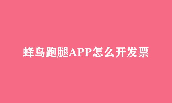 蜂鸟跑腿APP怎么开发票