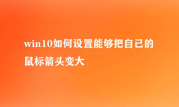 win10如何设置能够把自己的鼠标箭头变大
