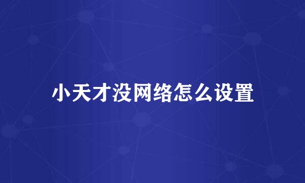 小天才没网络怎么设置