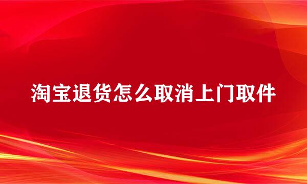 淘宝退货怎么取消上门取件