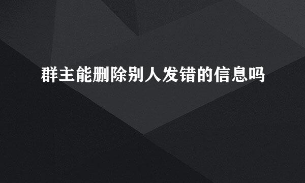群主能删除别人发错的信息吗