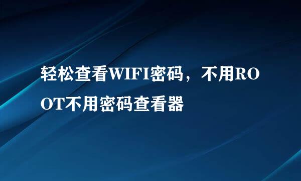 轻松查看WIFI密码，不用ROOT不用密码查看器