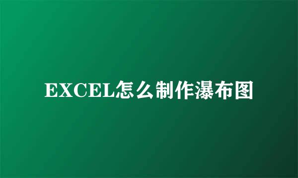 EXCEL怎么制作瀑布图