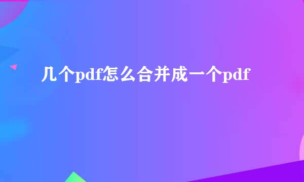 几个pdf怎么合并成一个pdf