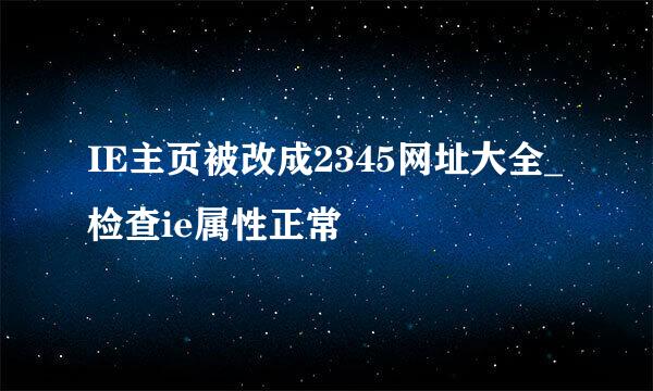 IE主页被改成2345网址大全_检查ie属性正常
