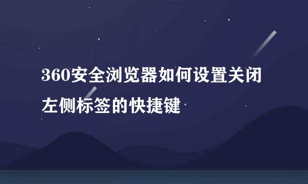 360安全浏览器如何设置关闭左侧标签的快捷键
