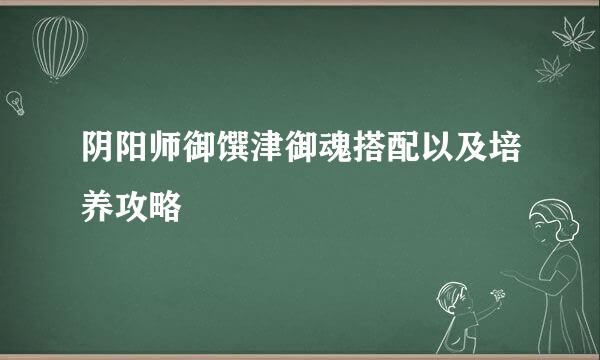 阴阳师御馔津御魂搭配以及培养攻略