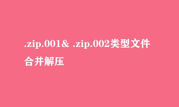 .zip.001& .zip.002类型文件合并解压