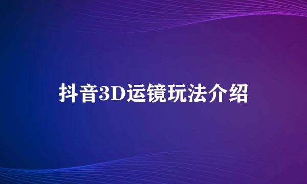 抖音3D运镜玩法介绍