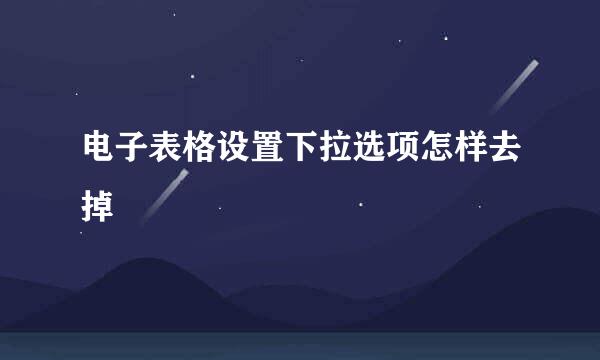 电子表格设置下拉选项怎样去掉