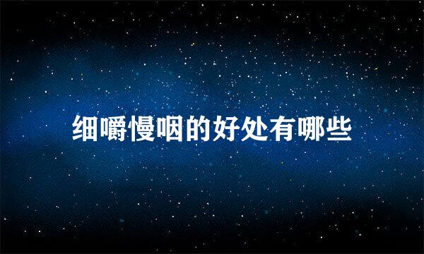 细嚼慢咽的好处有哪些