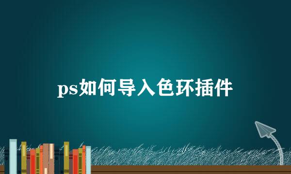 ps如何导入色环插件