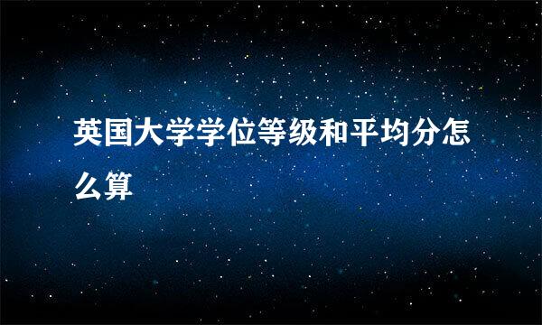 英国大学学位等级和平均分怎么算