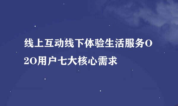 线上互动线下体验生活服务O2O用户七大核心需求