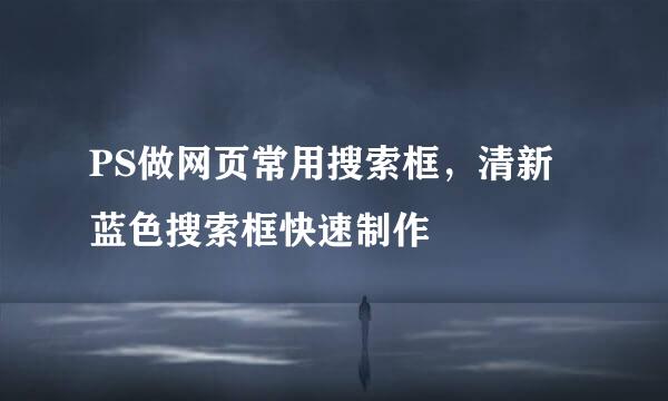 PS做网页常用搜索框，清新蓝色搜索框快速制作