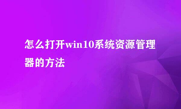 怎么打开win10系统资源管理器的方法