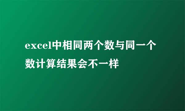 excel中相同两个数与同一个数计算结果会不一样