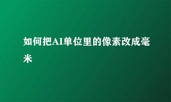如何把AI单位里的像素改成毫米