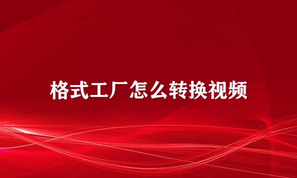 格式工厂怎么转换视频