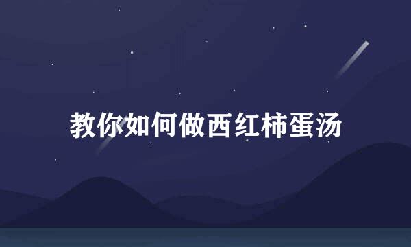 教你如何做西红柿蛋汤